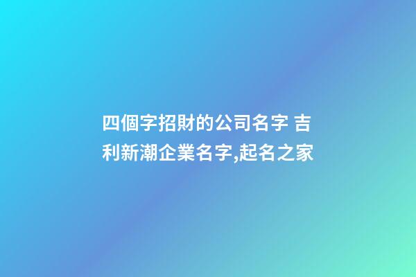 四個字招財的公司名字 吉利新潮企業名字,起名之家-第1張-公司起名-玄機派